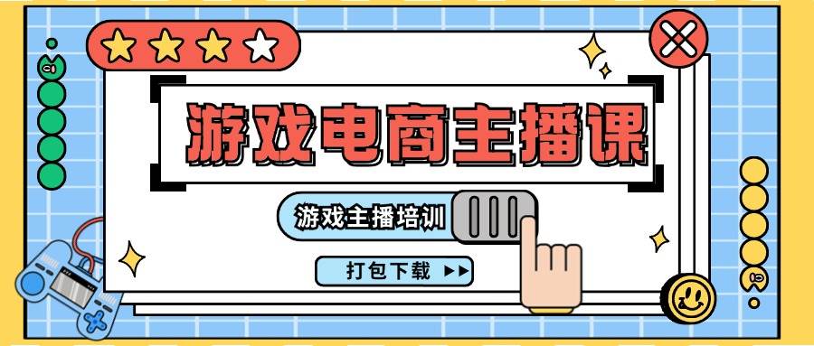 0基础入门游戏电商主播课程：游戏主播培训打包下载（23节）-千寻创业网