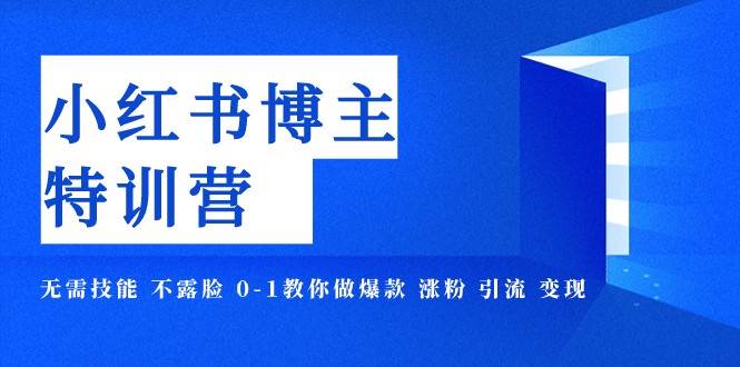 小红书博主爆款特训营-11期 无需技能 不露脸 0-1教你做爆款 涨粉 引流 变现-千寻创业网