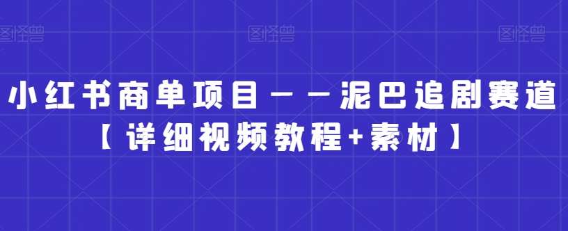 小红书商单项目——泥巴追剧赛道【详细视频教程+素材】【揭秘】-千寻创业网