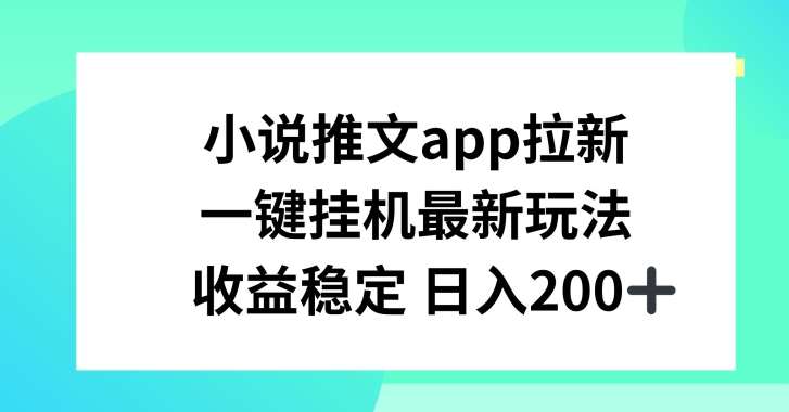 小说推文APP拉新，一键挂JI新玩法，收益稳定日入200+【揭秘】-千寻创业网