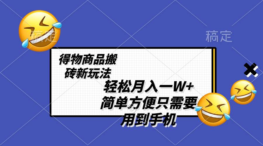 （8360期）轻松月入一W+，得物商品搬砖新玩法，简单方便 一部手机即可 不需要剪辑制作-千寻创业网