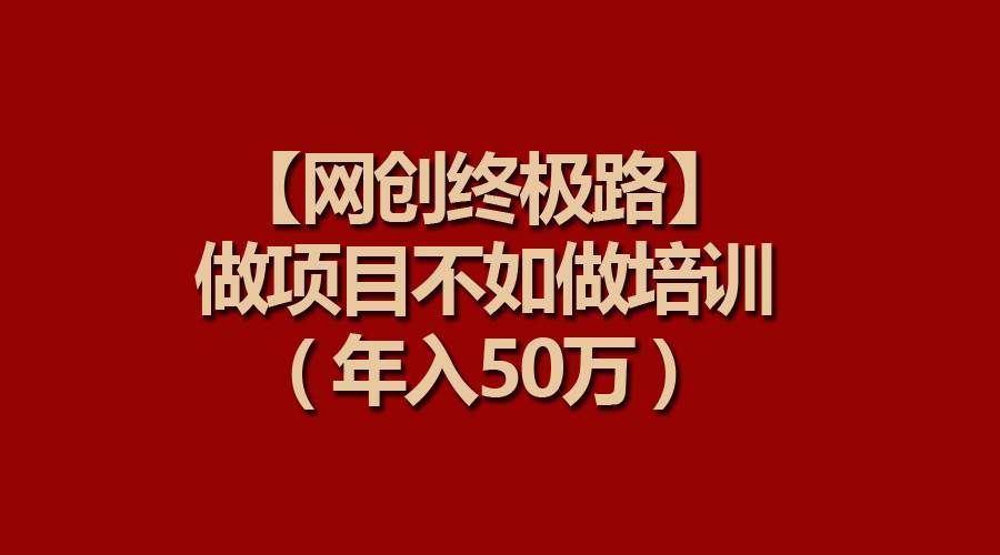 （9550期）【网创终极路】做项目不如做项目培训，年入50万-千寻创业网