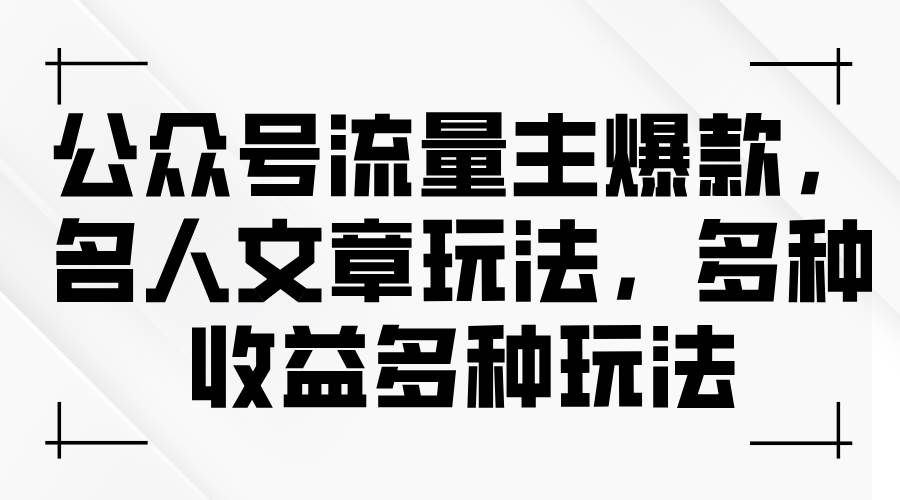 （11404期）公众号流量主爆款，名人文章玩法，多种收益多种玩法-千寻创业网