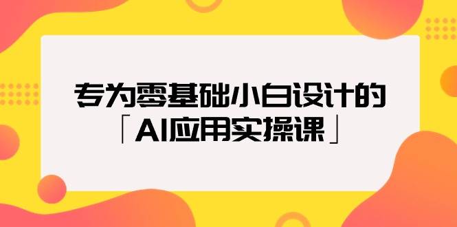 （9578期）专为零基础小白设计的「AI应用实操课」-千寻创业网