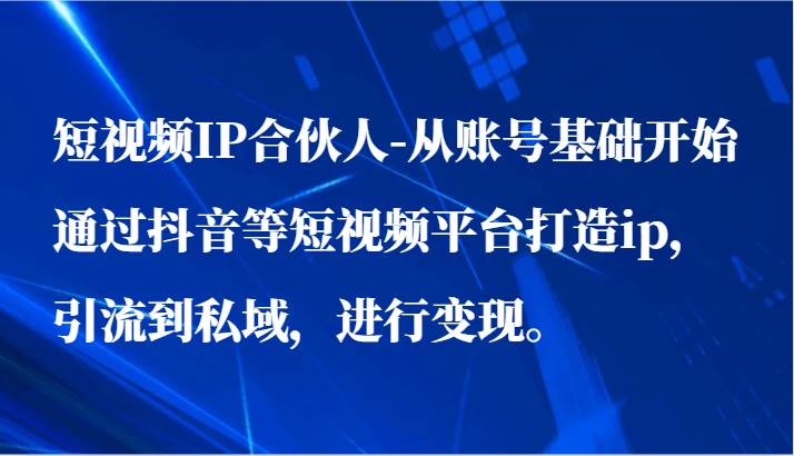 短视频IP合伙人-从账号基础开始通过抖音等短视频平台打造ip，引流到私域，进行变现。-千寻创业网
