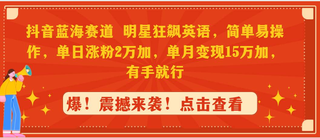 （9115期）抖音蓝海赛道，明星狂飙英语，简单易操作，单日涨粉2万加，单月变现15万…-千寻创业网