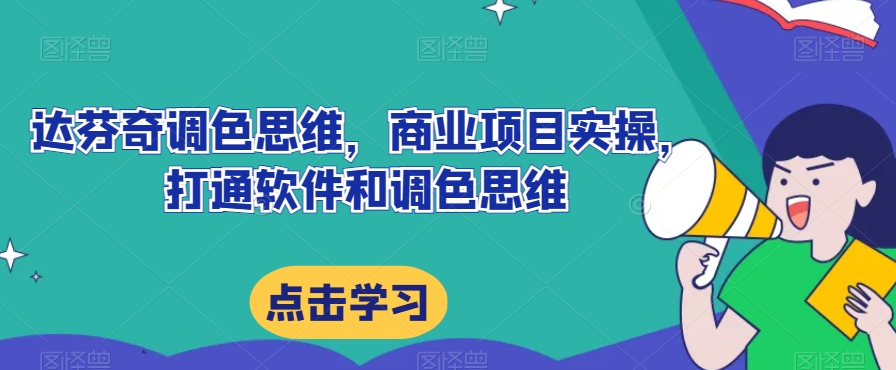 达芬奇调色思维，商业项目实操，打通软件和调色思维-千寻创业网