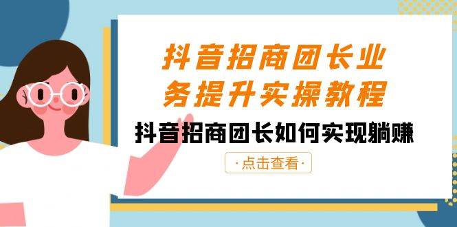 （8538期）抖音-招商团长业务提升实操教程，抖音招商团长如何实现躺赚（38节）-千寻创业网