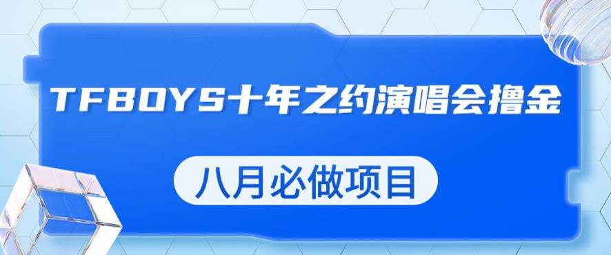 最新蓝海项目，靠最近非常火的TFBOYS十年之约演唱会流量掘金，八月必做的项目【揭秘】-千寻创业网