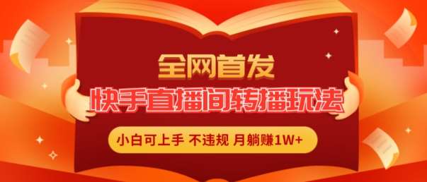 全网首发，快手直播间转播玩法简单躺赚，真正的全无人直播，小白轻松上手月入1W+【揭秘】-千寻创业网