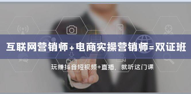 （7929期）互联网·营销师+电商实操营销师=双 证 班：玩赚抖音短视频+直播 就听这门课-千寻创业网