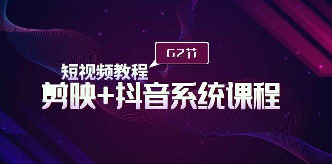 （9410期）短视频教程之剪映+抖音系统课程，剪映全系统教学（62节课）-千寻创业网