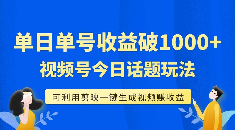 （7680期）单号单日收益1000+，视频号今日话题玩法，可利用剪映一键生成视频-千寻创业网