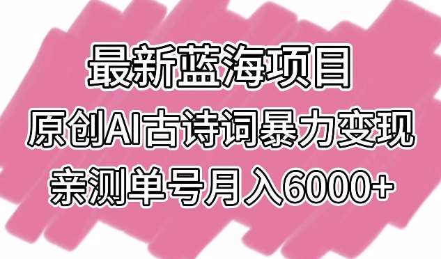 最新蓝海项目，原创AI古诗词暴力变现，亲测单号月入6000+【揭秘】-千寻创业网