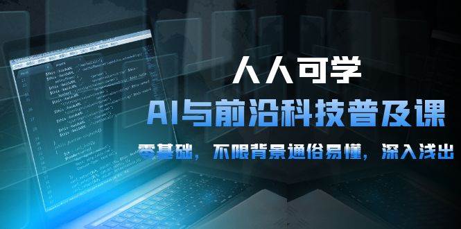 （10097期）人人可学的AI 与前沿科技普及课，0基础，不限背景通俗易懂，深入浅出-54节-千寻创业网