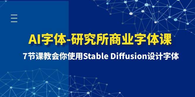 （8370期）AI字体-研究所商业字体课-第1期：7节课教会你使用Stable Diffusion设计字体-千寻创业网