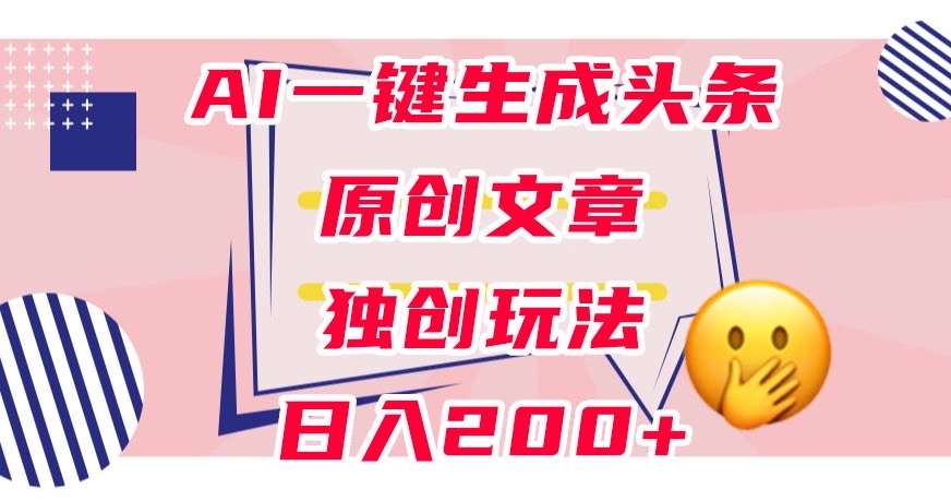 利用AI一键生成头条原创文章，0粉丝即可变现，稳定日入200+【揭秘】-千寻创业网