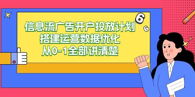（9253期）信息流-广告开户投放计划搭建运营数据优化，从0-1全部讲清楚-千寻创业网