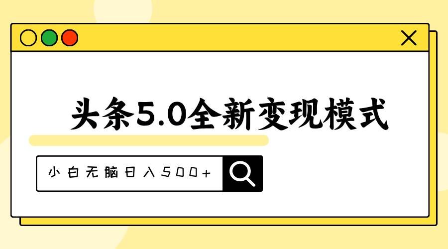 （11530期）头条5.0全新赛道变现模式，利用升级版抄书模拟器，小白无脑日入500+-千寻创业网