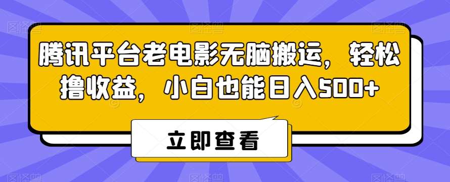 腾讯平台老电影无脑搬运，轻松撸收益，小白也能日入500+【揭秘】-千寻创业网