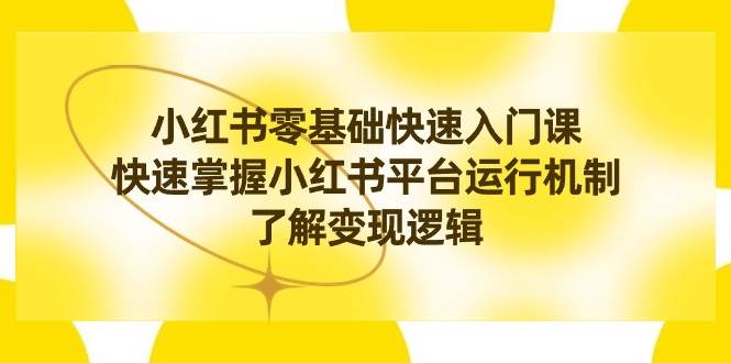 （8853期）小红书0基础快速入门课，快速掌握小红书平台运行机制，了解变现逻辑-千寻创业网