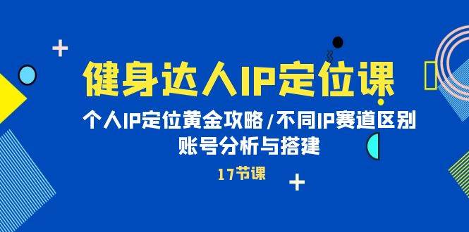 （10084期）健身达人IP定位课：个人IP定位黄金攻略/不同IP赛道区别/账号分析与搭建-千寻创业网
