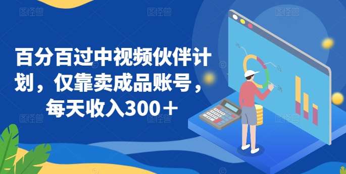 百分百过中视频伙伴计划，仅靠卖成品账号，每天收入300＋【揭秘】-千寻创业网