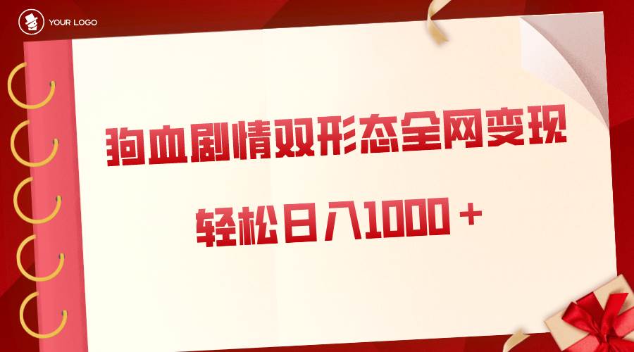 （8517期）狗血剧情多渠道变现，双形态全网布局，轻松日入1000＋，保姆级项目拆解-千寻创业网