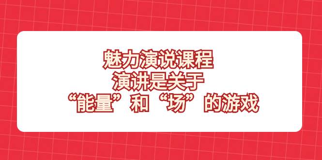（8272期）魅力 演说课程，演讲是关于“能量”和“场”的游戏-千寻创业网