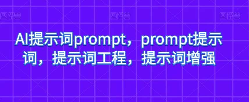 AI提示词prompt，prompt提示词，提示词工程，提示词增强-千寻创业网