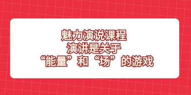 魅力演说课程，演讲是关于“能量”和“场”的游戏-千寻创业网