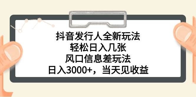 （10700期）抖音发行人全新玩法，轻松日入几张，风口信息差玩法，日入3000+，当天…-千寻创业网