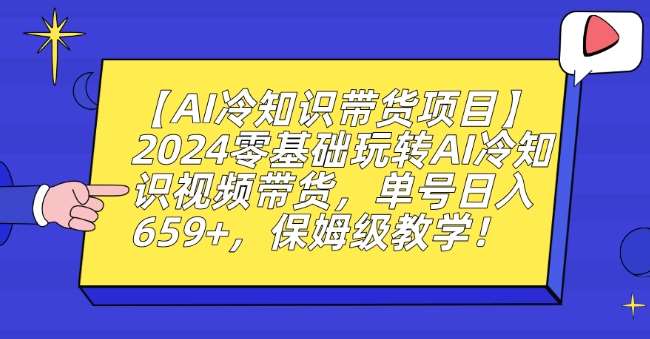 【AI冷知识带货项目】2024零基础玩转AI冷知识视频带货，单号日入659+，保姆级教学【揭秘】-千寻创业网