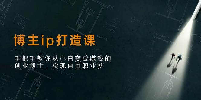 博主ip打造课：手把手教你从小白变成赚钱的创业博主，实现自由职业梦-千寻创业网