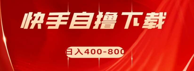 快手自撸下载项目，每天花一个小时，日入400-800【揭秘】-千寻创业网