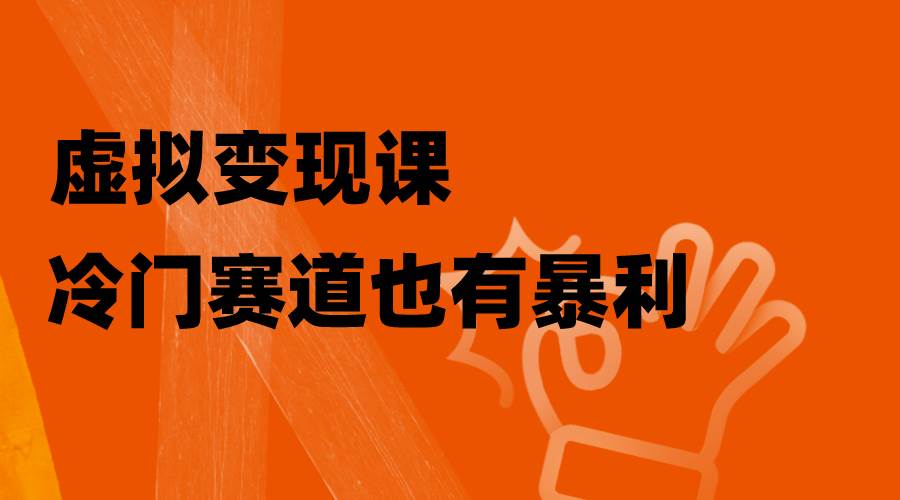 （8219期）虚拟变现课，冷门赛道也有暴利，手把手教你玩转冷门私域-千寻创业网