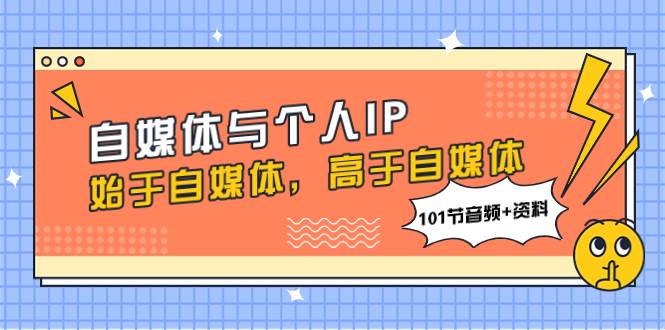 （7899期）自媒体与个人IP，始于自媒体，高于自媒体（101节音频+资料）-千寻创业网