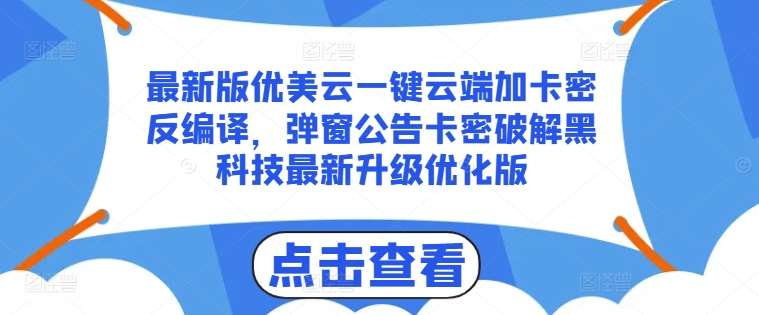 最新版优美云一键云端加卡密反编译，弹窗公告卡密破解黑科技最新升级优化版【揭秘】-千寻创业网