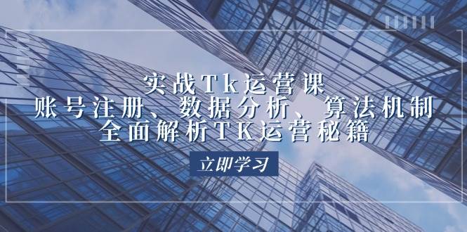 （12644期）实战Tk运营实操：账号注册、数据分析、算法机制，全面解析TK运营秘籍-千寻创业网