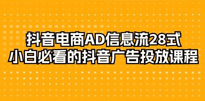 （9299期）抖音电商-AD信息流 28式，小白必看的抖音广告投放课程-29节-千寻创业网