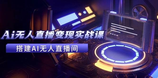 （11973期）2024全套Ai无人直播变现实战课，搭建AI无人直播间，利用AI赚钱 (24节课)-千寻创业网