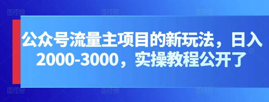 公众号流量主项目的新玩法，日入2000-3000，实操教程公开了-千寻创业网