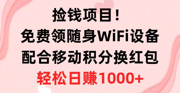（10551期）捡钱项目！免费领随身WiFi设备+移动积分换红包，有手就行，轻松日赚1000+-千寻创业网