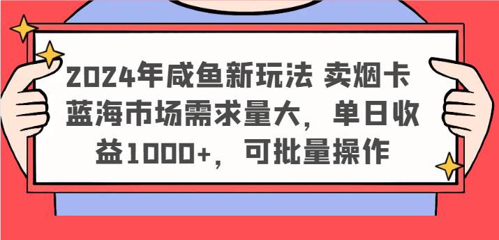 2024年咸鱼新玩法 卖烟卡 蓝海市场需求量大，单日收益1000+，可批量操作-千寻创业网
