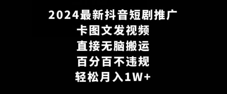 2024最新抖音短剧推广，卡图文发视频，直接无脑搬，百分百不违规，轻松月入1W+【揭秘】-千寻创业网