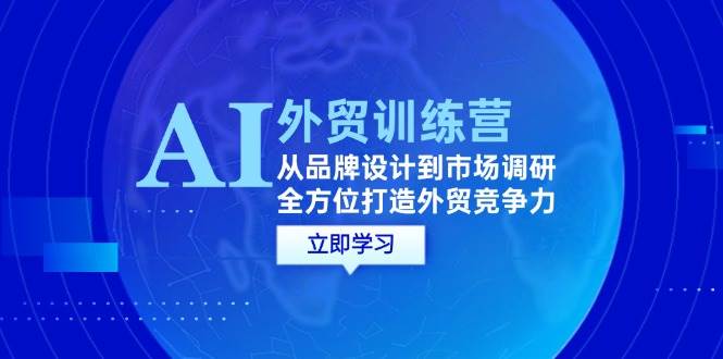 （12553期）AI+外贸训练营：从品牌设计到市场调研，全方位打造外贸竞争力-千寻创业网