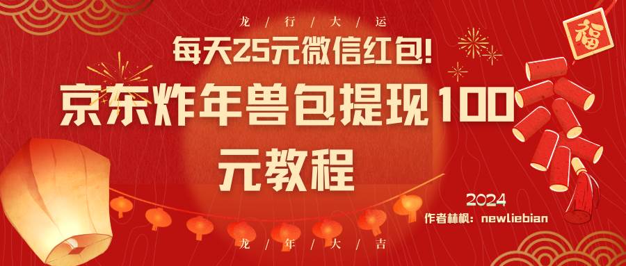 （8799期）每天25元微信红包！京东炸年兽包提现100元教程-千寻创业网
