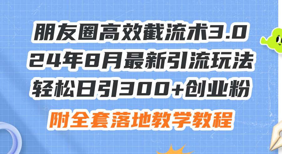 （11993期）朋友圈高效截流术3.0，24年8月最新引流玩法，轻松日引300+创业粉，附全…-千寻创业网