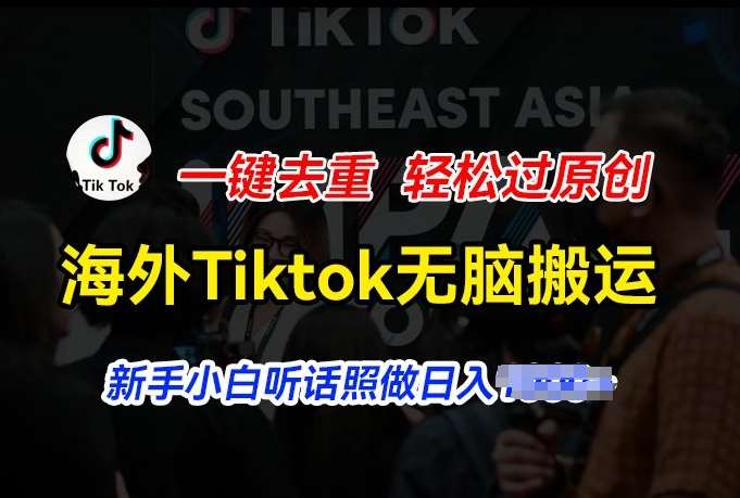 海外Tiktok短视频无脑搬运，一键去重轻松过原创，新手小白听话照做日入几张【揭秘】-千寻创业网