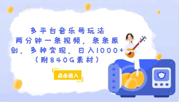 多平台音乐号玩法，两分钟一条视频，条条原创，多种变现，日入1000+（附840G素材）-千寻创业网